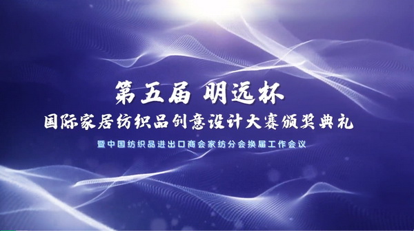 織夢(mèng)五年，匠心明遠(yuǎn)||第五屆&ldquo;明遠(yuǎn)杯&rdquo;創(chuàng)意設(shè)計(jì)大賽頒獎(jiǎng)典禮暨中國(guó)紡織品進(jìn)出口商會(huì)家紡分會(huì)換屆會(huì)議圓滿舉辦！